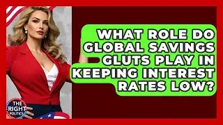 What Role Do Global Savings Gluts Play In Keeping Interest Rates Low? - The Right Politics