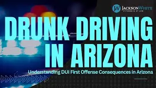 Arizona DUI First Offense Consequences Explained | Tempe DUI Lawyer  | JacksonWhite Law