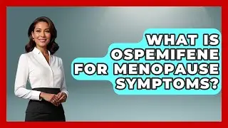 What Is Ospemifene For Menopause Symptoms? - Menopause Support Network