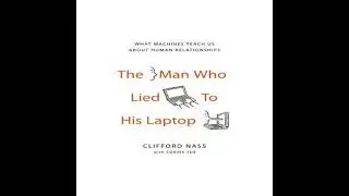 Man Who Lied to His Laptop: What Machines Teach Us About Human Relationships - Clifford Nass