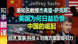 美国杰弗里&middot;萨克斯教授Jeffrey Sachs: 美国为何日益恐惧中国的崛起 | 中国经济体量 军事力量 科技创新 & 对全球南方国家的吸引力