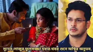 সুদেব-লাজু ফুলসজ্জা হবার খবর শুনে অস্থির অনুভব ফুলসজ্জার ঘরে সুদেব কাছে আসতে চাওয়ায় অস্বস্তি লাজু 