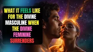 What It Feels Like for the Divine Masculine When the Divine Feminine Finally SURRENDERS