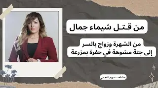 من قتل شيماء جمال؟ من شهرة وزواج بالسر إلى جثة مشوهة بحفرة #دويع_العجمي 