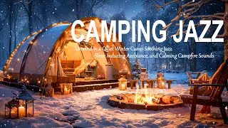 Unwind in a Quiet Winter Camp Soothing Jazz, Sleep Inducing Ambiance, and Calming Campfire Sounds