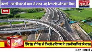 अब दिल्ली से एनसीआर हरियाणा तक नहीं मिलेगा जाम हर तरफ खास जगहों में ऐसी रिंग रॉड योजना