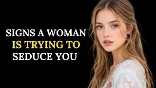 6 Signs A Woman Is Trying To Seduce You || Seneca's Way