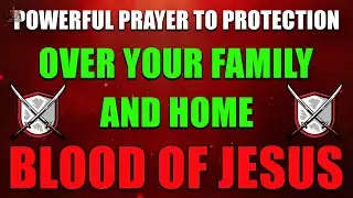 Powerful Prayer for Protection Over Your Family and Home | Covered by the Blood of Jesus