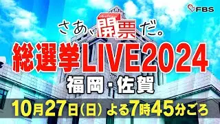 【LIVE】さあ、開票だ。総選挙LIVE2024　福岡・佐賀
