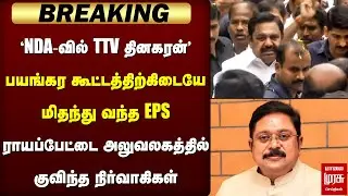 Breaking : 'NDA-வில் TTV தினகரன்' - ராயப்பேட்டை அலுவலகத்தில் குவிந்த நிர்வாகிகள் | EPS | ADMK
