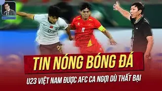 Tin nóng 21/1: U23 Việt Nam được AFC ca ngợi dù thất bại; HLV Kim chỉ thẳng nguyên nhân thua trận