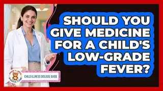 Should You Give Medicine for a Child's Low-Grade Fever?