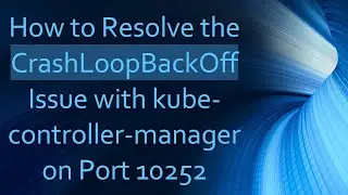 How to Resolve the CrashLoopBackOff Issue with kube-controller-manager on Port 10252