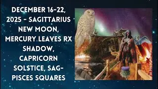 Dec 16-22, 2025 - Sagittarius New Moon, Mercury Past Shadow, Capricorn Solstice, Sag-Pisces Squares