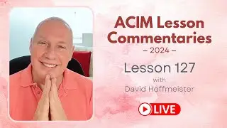 A Course In Miracles Lesson 127, David Hoffmeister, Living Church Ministries