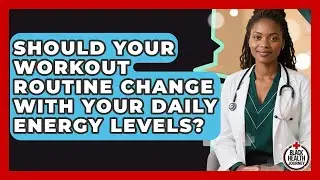 Should Your Workout Routine Change With Your Daily Energy Levels? - Black Health Journey