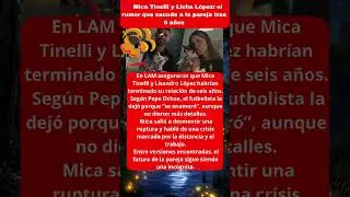 💔 Mica Tinelli y Licha L&oacute;pez: el rumor que sacude a la pareja tras 6 a&ntilde;os