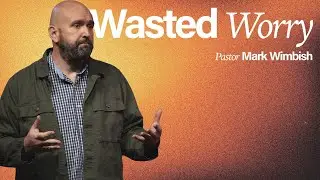 Wasted Worry - Pastor Mark Wimbish - FBC Grove City