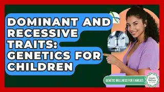 Dominant And Recessive Traits: Genetics For Children - Genetic Wellness for Families