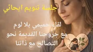 لقاء حميمي بلا لوم ، مع جروحنا القديمة نحو التصالح مع ذاتنا 