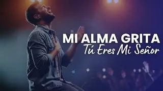 Mi Alma Grita: T&uacute; Eres Mi Se&ntilde;or | Adoraci&oacute;n Profunda de Paz, Confianza y Entrega Total a Dios