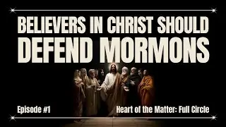 Why Believers In Christ Should Defend Mormons | Episode 1 | Heart of the Matter: Full Circle
