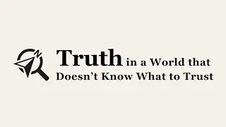Truth in a World that Doesn't Know What to Trust | Part 1