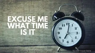 SERMON: EXCUSE ME WHAT TIME IS IT