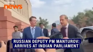 Ahead of Putin's arrival, Russian Deputy PM Denis Manturov lands in Delhi, reaches Parliament
