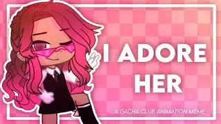 💞 I ADORE HER 💞 || GACHA CLUB ANIMATION MEME || [FW]