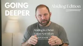 Going Deeper | Abiding Edition | Episode 1 | Abiding in Christ: Union Not Effort