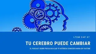 Tu cerebro puede cambiar. Cap 97 de LTDM