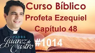 Curso Bíblico 1014 - Livro do Profeta Ezequiel 48 - A repatriação das tribos -Padre Juarez de Castro