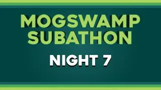 Mogswamp Subathon Night 7