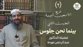 الحديث الثاني | بينما نحن جلوس | فضيلة الدكتور عبدالرحمن فودة وفقه الله