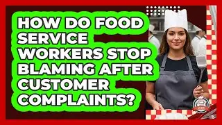 How Do Food Service Workers Stop Blaming After Customer Complaints? - Food Service Jobs