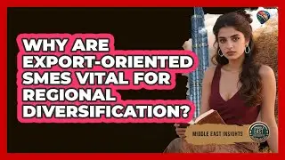 Why Are Export-Oriented SMEs Vital For Regional Diversification?