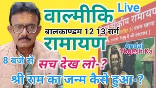 वाल्मीकि रामायण Live | सच देख लो-? | श्री राम के जन्म कैसे हुआ Valmiki Ramayan- योगेश शुक्ल