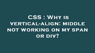 CSS : Why is vertical-align: middle not working on my span or div?