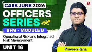 CAIIB June 2026 | BFM Module B | UNIT 16 Operational Risk and Integrated Risk Management | Praveen