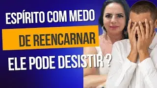 ESPIRITOS QUE ESTÃO COM MEDO DE REENCARNAR - PORQUE??