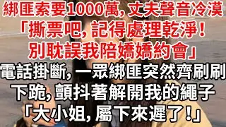 綁匪索要1000萬，丈夫聲音冷漠「撕票吧，記得處理乾淨！別耽誤我陪嬌嬌約會」電話掛斷，一眾綁匪突然齊刷刷下跪，顫抖著解開我的繩子「大小姐，屬下來遲了！」