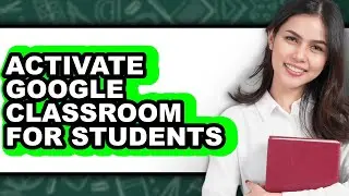 How to Activate Google Classroom for Students - Full Guide