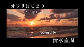 オワリ始まり/かりゆし58 covered by 清水 孟周