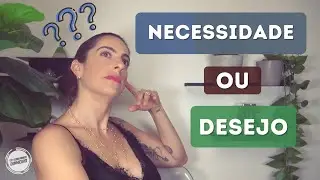 Desejo OU necessidade? | Você vive a VIDA QUE DESEJA ou vive a VIDA QUE ACHA QUE NECESSITA? |