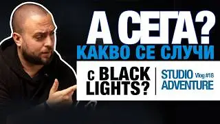Какво се случи с Black Lights Studio - Студио Адвенчър | Влог #18