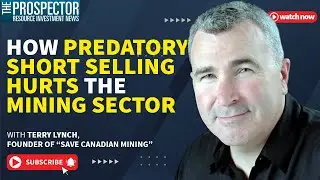 Terry Lynch of &ldquo;Save Canadian Mining&rdquo; How Predatory Short Selling Hurts the Mining Sector