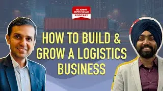 Episode 18 - How to Build and Grow a Logistics Business in India | Opportunities & Challenges