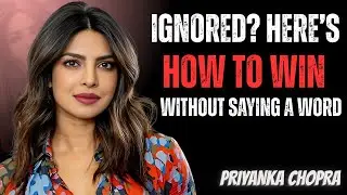 They Ignored You? Here&rsquo;s How to Win Back Respect Without Saying a Word | Priyanka Chopra&rsquo;s Powerful