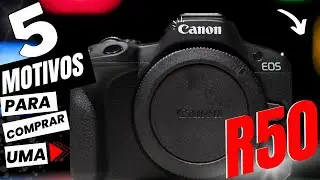 CANON R50, 5 MOTIVOS PARA COMPRAR UMA